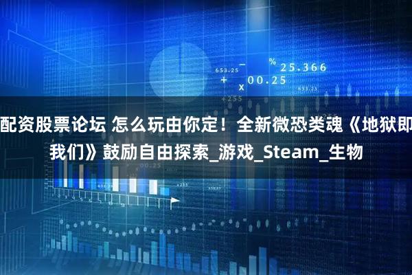 配资股票论坛 怎么玩由你定！全新微恐类魂《地狱即我们》鼓励自由探索_游戏_Steam_生物
