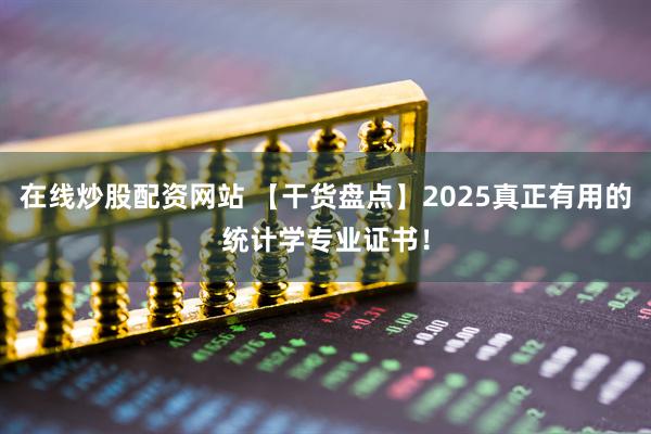 在线炒股配资网站 【干货盘点】2025真正有用的统计学专业证书！
