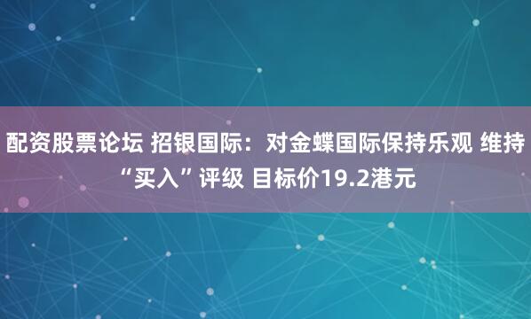 配资股票论坛 招银国际：对金蝶国际保持乐观 维持“买入”评级 目标价19.2港元