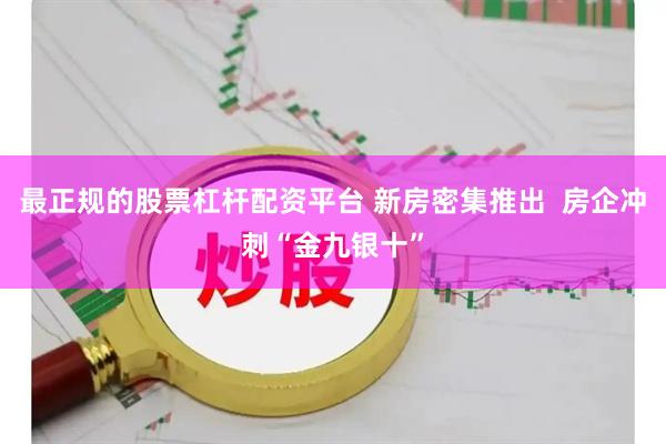 最正规的股票杠杆配资平台 新房密集推出 房企冲刺“金九银十”