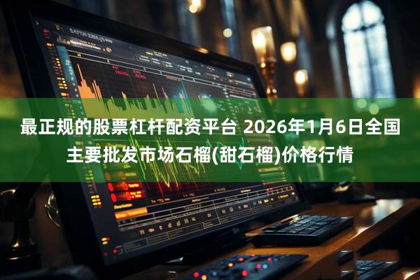 最正规的股票杠杆配资平台 2026年1月6日全国主要批发市场石榴(甜石榴)价格行情
